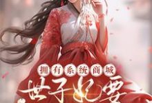 哪里能找到拥有系统商城,世子妃要养活天下小说的最新更新和免费章节?-艾米文学