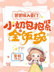 爸爸嫁入豪门，小奶包抱紧金饭碗米宝，爸爸嫁入豪门，小奶包抱紧金饭碗小说免费阅读