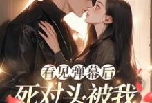 看见弹幕后,死对头被我钓成翘嘴温絮顾黎川小说在线章节免费阅读-艾米文学
