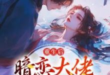 重生后，暗恋大佬成了粘人精小说全文哪里可以免费看？-艾米文学
