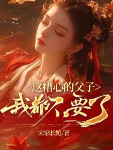 完结版《这糟心的父子我都不要了》免费阅读