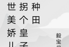 绝世美娇儿,拐个皇子来种田章节免费在线阅读,潼嘉钟离尘完结版-艾米文学