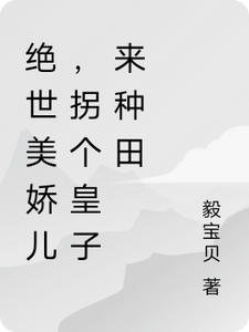 绝世美娇儿，拐个皇子来种田章节免费在线阅读，潼嘉钟离尘完结版