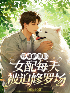 完整版小说《穿成萨摩耶，女配每天被迫修罗场》免费阅读