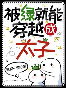 被绿了就能穿越成太子？小说有没有完结版在线？