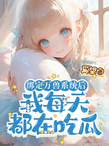 绑定万兽系统后，我每天都在吃瓜完整版小说，绑定万兽系统后，我每天都在吃瓜最新章节