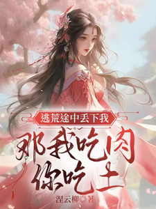 逃荒途中丢下我，那我吃肉你吃土完整版小说，逃荒途中丢下我，那我吃肉你吃土最新章节