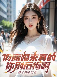 假离婚来真的，你别后悔啊最新章节，假离婚来真的，你别后悔啊免费阅读