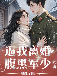 逼我离婚？腹黑军少后来追红了眼小说无弹窗阅读的网站推荐