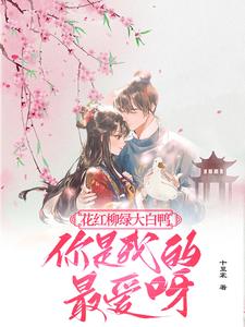 小说《花红柳绿大白鸭，你是我的最爱呀》在线章节阅读