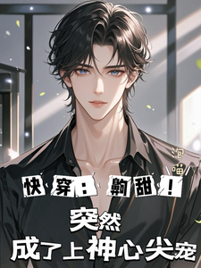 完结版《快穿：齁甜！突然成了上神心尖宠》免费阅读