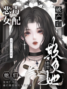恶毒女配破产后，他们都想欺负她小说阅读，恶毒女配破产后，他们都想欺负她完结版