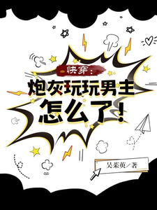 已完结小说《快穿：炮灰玩玩男主怎么了！》章节在线阅读