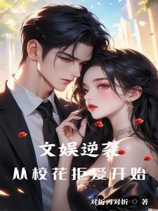 已完结小说《文娱逆袭从校花拒爱开始》章节免费阅读