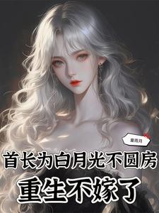 完结版《首长为白月光不圆房，重生不嫁了》在线免费阅读