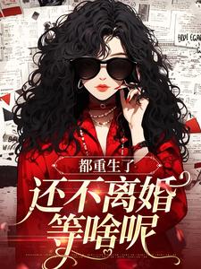 小说《都重生了，还不离婚等啥呢》完整版章节免费阅读
