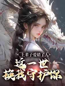 上辈子爱错了人，这一世换我守护你免费阅读，上辈子爱错了人，这一世换我守护你章节在线阅读