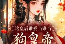 这皇后谁爱当谁当，狗皇帝我不要了免费阅读，这皇后谁爱当谁当，狗皇帝我不要了章节在线阅读-艾米文学
