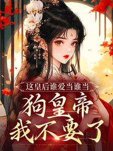 哪里能找到这皇后谁爱当谁当，狗皇帝我不要了小说的最新更新和免费章节？