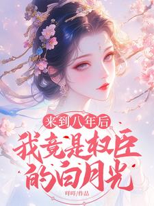 哪里可以免费找到来到八年后，我竟是权臣的白月光？
