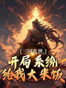 完结版《三国乱世，开局系统给我大米饭》在线免费阅读