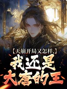 天崩开局又怎样，我还是大唐的王小说全文哪里可以免费看？