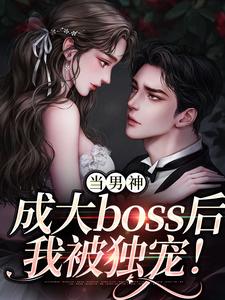 当男神成大boss后，我被独宠！免费阅读，当男神成大boss后，我被独宠！程樾魏莱
