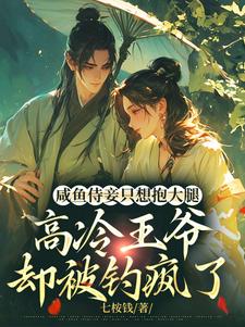 小说《咸鱼侍妾只想抱大腿，高冷王爷却被钓疯了》完整版在线章节免费阅读