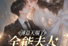 薄总天塌了!全能夫人不要他了!完整版最新章节,薄总天塌了!全能夫人不要他了!章节在线阅读-艾米文学