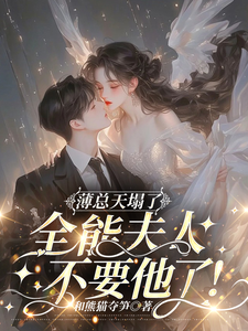 薄总天塌了！全能夫人不要他了！完整版最新章节，薄总天塌了！全能夫人不要他了！章节在线阅读