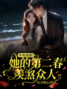 已完结小说《诈死离婚，她的第二春羡煞众人》在线章节阅读