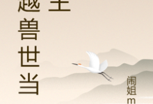 寻找能够免费阅读穿越兽世当城主小说的平台-艾米文学