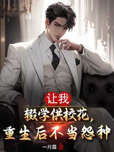 让我辍学供校花，重生后不当怨种小说全文阅读需要付费吗？寻找免费资源