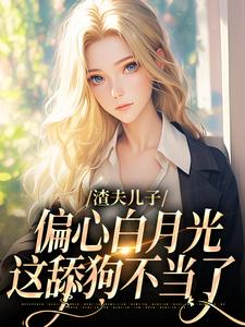 寻找能够免费阅读渣夫儿子偏心白月光，这舔狗不当了小说的平台