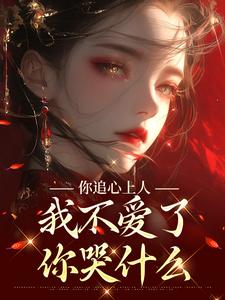《你追心上人，我不爱了你哭什么》小说章节列表免费试读，顾长安沈绾小说在线阅读