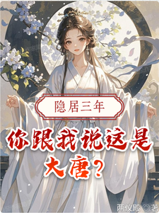 已完结小说《隐居三年，你跟我说这是大唐？》最新章节