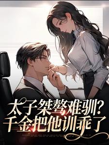 太子桀骜难驯？千金把他训乖了小说的免费阅读版本在哪里可以找到？