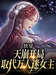完结版《快穿：天崩开局，取代万人迷女主》免费阅读