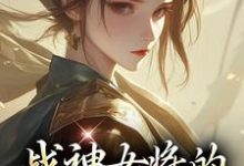 战神女将的宠夫日常小说有没有完整的免费版本在线阅读?-艾米文学
