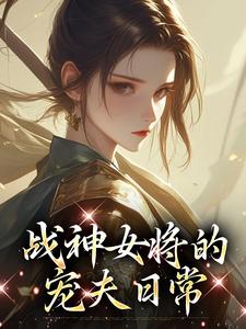 战神女将的宠夫日常小说有没有完整的免费版本在线阅读？