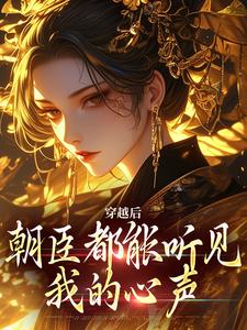 《穿越后，朝臣都能听见我的心声》全集免费在线阅读（黎清乐莫修染）
