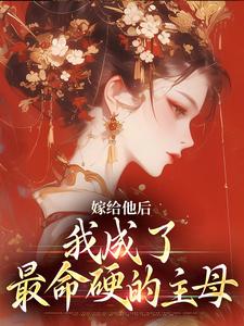 嫁给他后，我成了最命硬的主母小说完结版章节免费阅读
