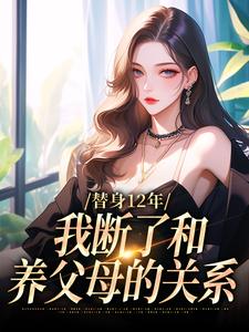 小说《替身12年，我断了和养父母的关系》章节免费阅读