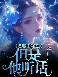 完整版《恶魔不好惹，但是他听话》小说免费阅读