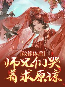 改修体后，师兄们哭着求原谅姚念容羽在线章节免费阅读