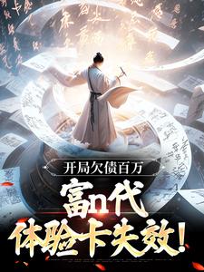 完结版《开局欠债百万，富n代体验卡失效！》免费阅读