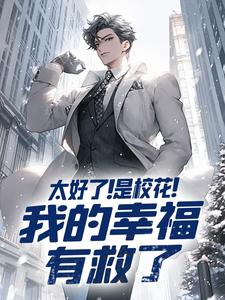 完结版《太好了！是校花！我的幸福有救了》章节目录在线阅读