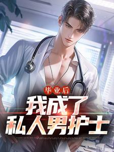 完结版《毕业后，我成了私人男护士》章节阅读
