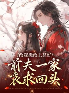 改嫁摄政王甚好，前夫一家哀求回头小说完结版章节免费阅读