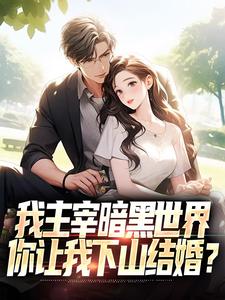 我主宰暗黑世界，你让我下山结婚？完整版最新章节，我主宰暗黑世界，你让我下山结婚？章节在线阅读